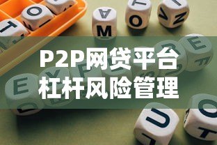 P2P网贷平台杠杆风险管理策略与合规路径解析 P2P网贷平台杠杆风险管理策略与合规路径解析