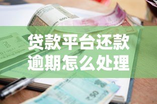 贷款平台还款逾期怎么处理？实用解决指南