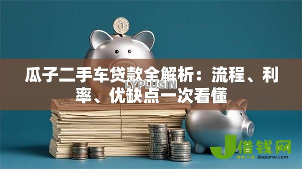 瓜子二手车贷款全解析:流程、利率、优缺点一次看懂 瓜子二手车贷款全解析:流程、利率、优缺点一次看懂