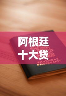 阿根廷十大贷款平台排名及申请攻略