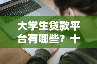 大学生贷款平台有哪些?十大正规渠道及申请攻略解析 大学生贷款平台有哪些?十大正规渠道及申请攻略解析
