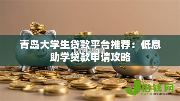 青岛大学生贷款平台推荐：低息助学贷款申请攻略