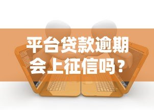 平台贷款逾期会上征信吗？这些影响你必须知道