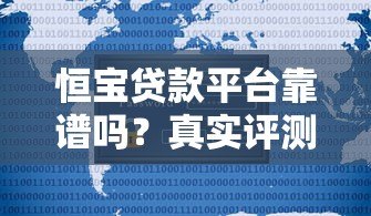恒宝贷款平台靠谱吗?真实评测与用户反馈大揭秘 恒宝贷款平台靠谱吗?真实评测与用户反馈大揭秘