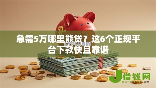 急需5万哪里能贷?这6个正规平台下款快且靠谱 急需5万哪里能贷?这6个正规平台下款快且靠谱