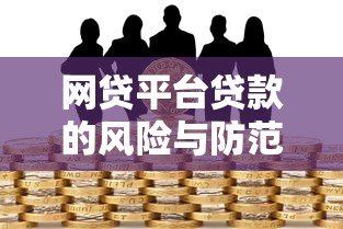 网贷平台贷款的风险与防范:你必须知道的五大隐患 网贷平台贷款的风险与防范:你必须知道的五大隐患