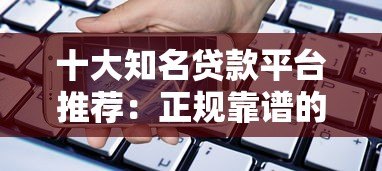 十大知名贷款平台推荐：正规靠谱的借款渠道有哪些？