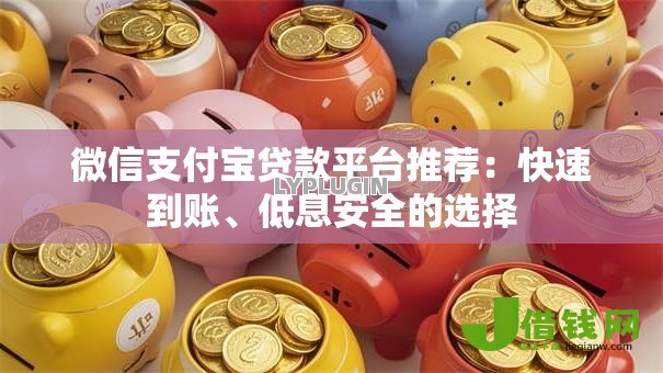 微信支付宝贷款平台推荐：快速到账、低息安全的选择