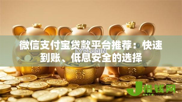 微信支付宝贷款平台推荐：快速到账、低息安全的选择