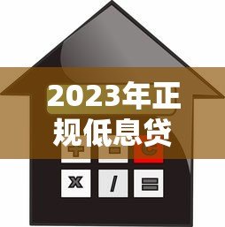 2023年正规低息贷款平台推荐及最新利率解析 2023年正规低息贷款平台推荐及最新利率解析