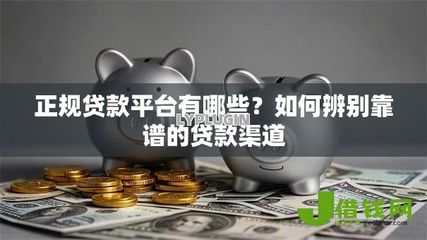 正规贷款平台有哪些?如何辨别靠谱的贷款渠道 正规贷款平台有哪些?如何辨别靠谱的贷款渠道