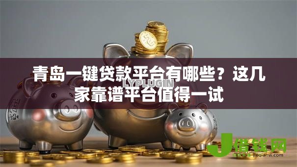青岛一键贷款平台有哪些？这几家靠谱平台值得一试