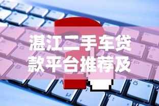 湛江二手车贷款平台推荐及申请攻略 湛江二手车贷款平台推荐及申请攻略