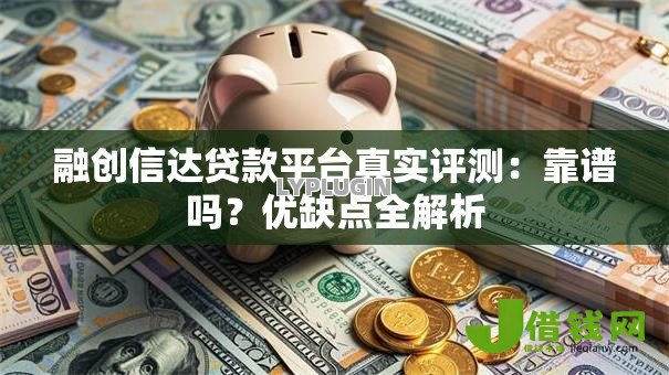 融创信达贷款平台真实评测:靠谱吗?优缺点全解析 融创信达贷款平台真实评测:靠谱吗?优缺点全解析