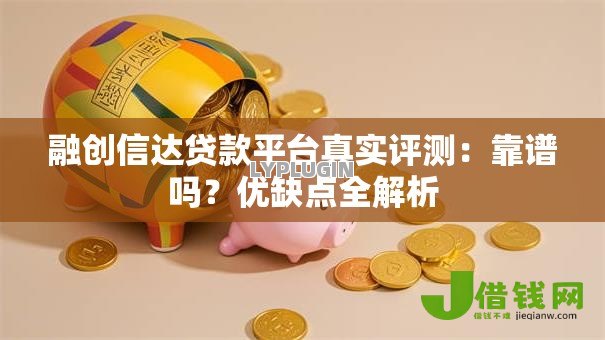 融创信达贷款平台真实评测:靠谱吗?优缺点全解析 融创信达贷款平台真实评测:靠谱吗?优缺点全解析