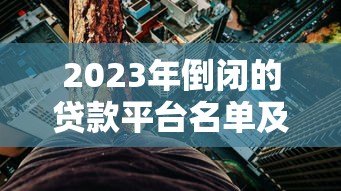 2023年倒闭的贷款平台名单及应对风险指南 2023年倒闭的贷款平台名单及应对风险指南