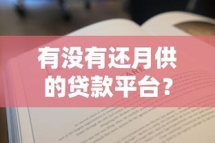 有没有还月供的贷款平台?10大正规分期还款渠道推荐 有没有还月供的贷款平台?10大正规分期还款渠道推荐