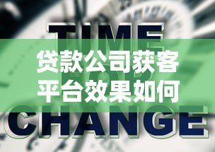 贷款公司获客平台效果如何?全面解析优缺点与选择技巧 贷款公司获客平台效果如何?全面解析优缺点与选择技巧