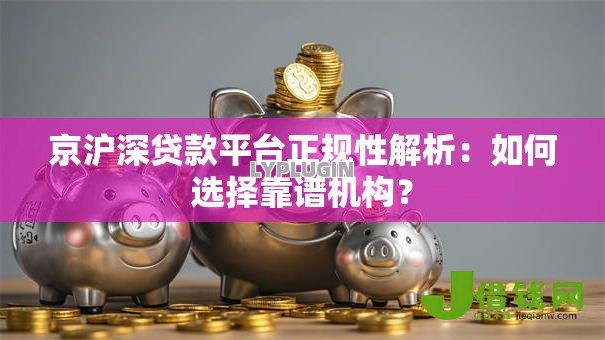 京沪深贷款平台正规性解析：如何选择靠谱机构？