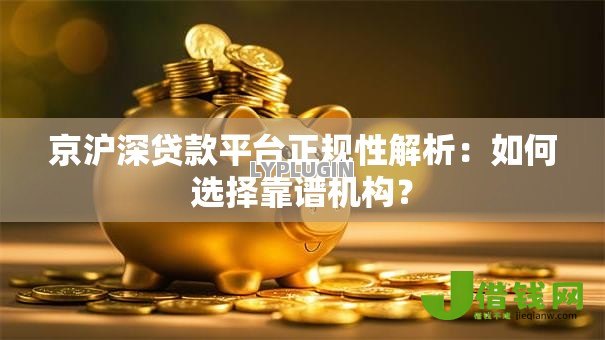 京沪深贷款平台正规性解析：如何选择靠谱机构？