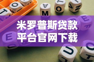 米罗普斯贷款平台官网下载指南及使用全攻略 米罗普斯贷款平台官网下载指南及使用全攻略