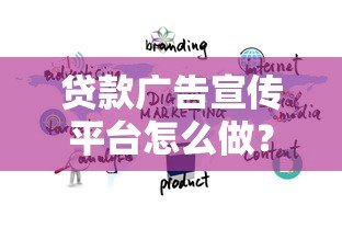 贷款广告宣传平台怎么做？高效推广方法全解析