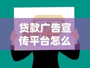 贷款广告宣传平台怎么做？高效推广方法全解析