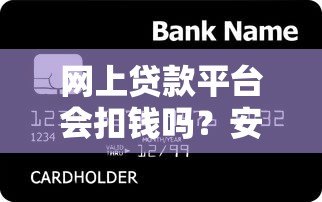 网上贷款平台会扣钱吗?安全性如何保障? 网上贷款平台会扣钱吗?安全性如何保障?
