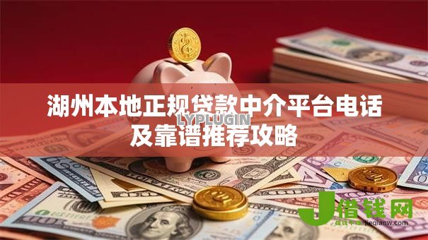 湖州本地正规贷款中介平台电话及靠谱推荐攻略 湖州本地正规贷款中介平台电话及靠谱推荐攻略