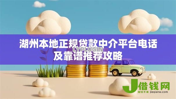 湖州本地正规贷款中介平台电话及靠谱推荐攻略 湖州本地正规贷款中介平台电话及靠谱推荐攻略