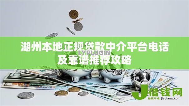 湖州本地正规贷款中介平台电话及靠谱推荐攻略 湖州本地正规贷款中介平台电话及靠谱推荐攻略