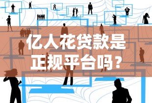 亿人花贷款是正规平台吗？真实评测与用户反馈解析