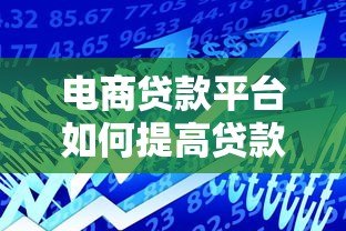 电商贷款平台如何提高贷款额度?五大技巧助你轻松借贷 电商贷款平台如何提高贷款额度?五大技巧助你轻松借贷