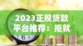 2023正规贷款平台推荐：拒就赔的借款渠道有哪些？