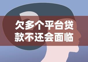 欠多个平台贷款不还会面临哪些后果?这些风险必须了解 欠多个平台贷款不还会面临哪些后果?这些风险必须了解