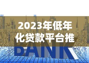 2023年低年化贷款平台推荐:哪家利率更划算? 2023年低年化贷款平台推荐:哪家利率更划算?