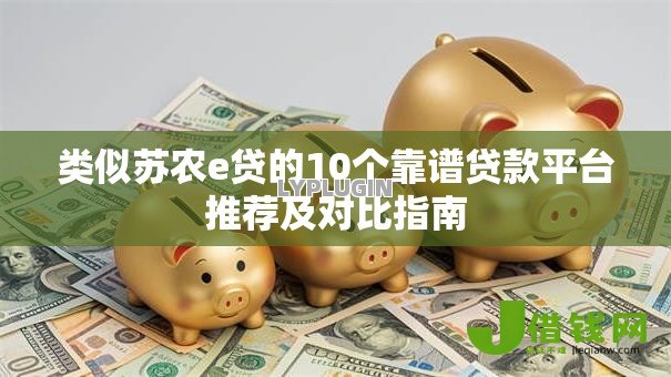 类似苏农e贷的10个靠谱贷款平台推荐及对比指南 类似苏农e贷的10个靠谱贷款平台推荐及对比指南