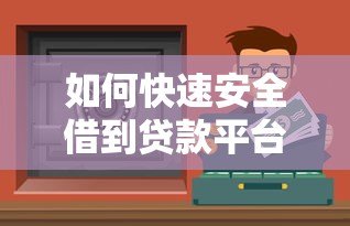 如何快速安全借到贷款平台的钱:全面指南 如何快速安全借到贷款平台的钱:全面指南