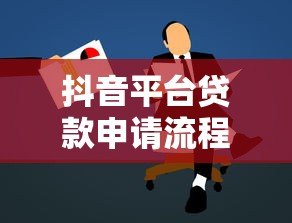 抖音平台贷款申请流程详解及注意事项