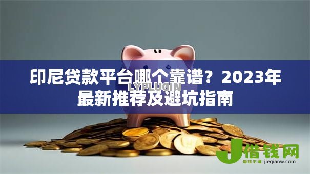 印尼贷款平台哪个靠谱?2023年最新推荐及避坑指南 印尼贷款平台哪个靠谱?2023年最新推荐及避坑指南