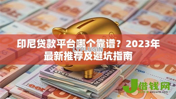 印尼贷款平台哪个靠谱?2023年最新推荐及避坑指南 印尼贷款平台哪个靠谱?2023年最新推荐及避坑指南
