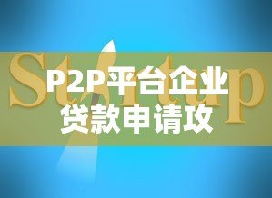 P2P平台企业贷款申请攻略：流程、条件与避坑指南