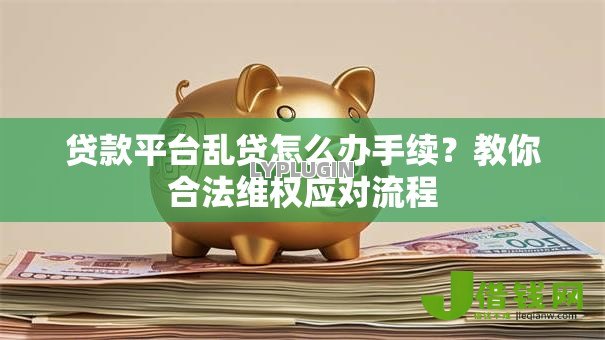 贷款平台乱贷怎么办手续？教你合法维权应对流程
