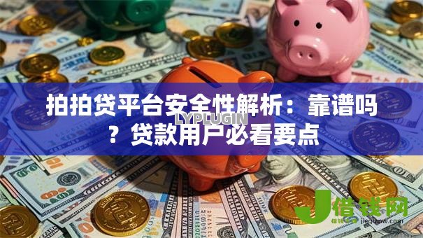拍拍贷平台安全性解析:靠谱吗?贷款用户必看要点 拍拍贷平台安全性解析:靠谱吗?贷款用户必看要点