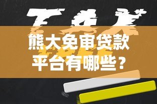 熊大免审贷款平台有哪些？最新靠谱推荐及申请攻略