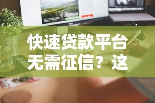 快速贷款平台无需征信?这5类渠道助你秒批到账 快速贷款平台无需征信?这5类渠道助你秒批到账
