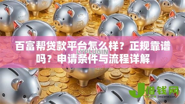 百富帮贷款平台怎么样？正规靠谱吗？申请条件与流程详解