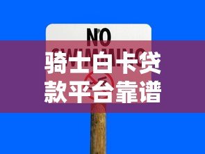 骑士白卡贷款平台靠谱吗?真实用户评测与风险分析 骑士白卡贷款平台靠谱吗?真实用户评测与风险分析