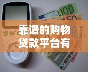 靠谱的购物贷款平台有哪些?10大正规APP推荐 靠谱的购物贷款平台有哪些?10大正规APP推荐