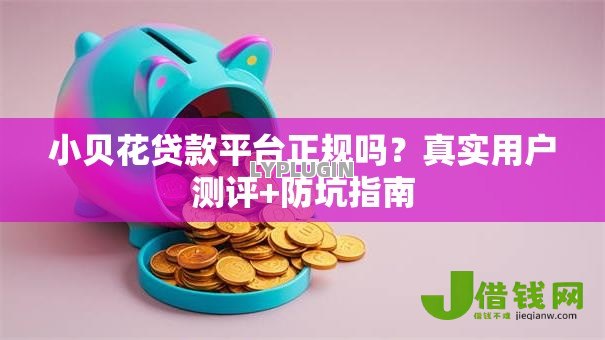 小贝花贷款平台正规吗?真实用户测评+防坑指南 小贝花贷款平台正规吗?真实用户测评+防坑指南